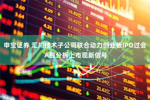 申宝证券 汇川技术子公司联合动力创业板IPO过会 A股分拆上市现新信号