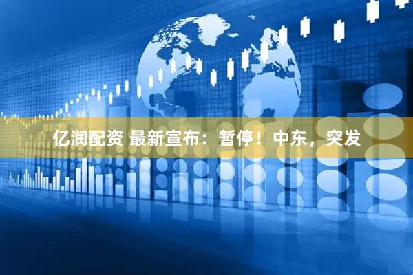 亿润配资 最新宣布：暂停！中东，突发
