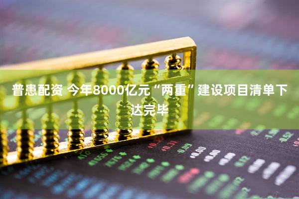 普患配资 今年8000亿元“两重”建设项目清单下达完毕
