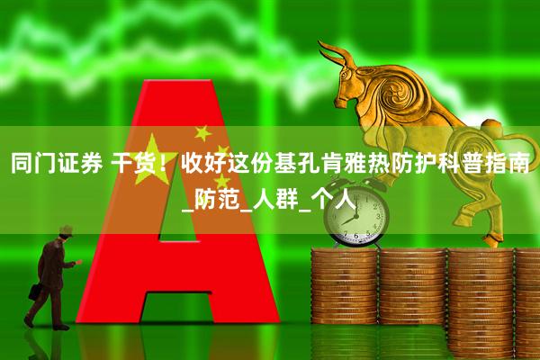 同门证券 干货！收好这份基孔肯雅热防护科普指南_防范_人群_个人