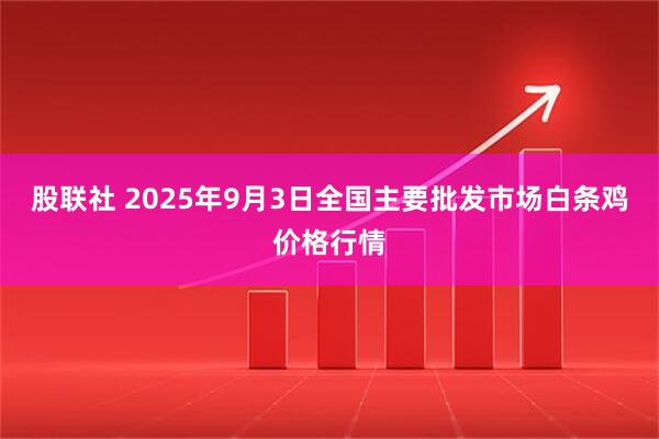 股联社 2025年9月3日全国主要批发市场白条鸡价格行情