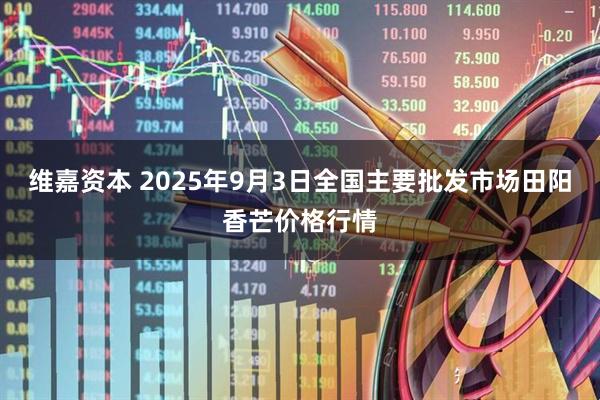 维嘉资本 2025年9月3日全国主要批发市场田阳香芒价格行情