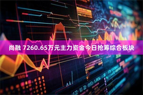 尚融 7260.65万元主力资金今日抢筹综合板块