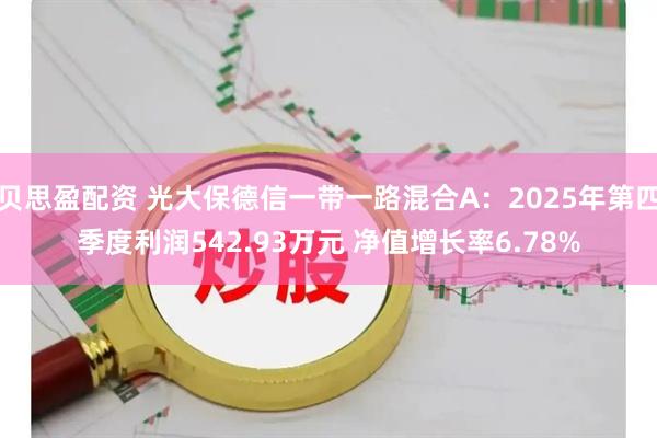 贝思盈配资 光大保德信一带一路混合A：2025年第四季度利润542.93万元 净值增长率6.78%